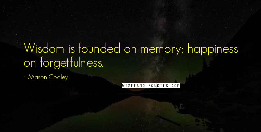 Mason Cooley Quotes: Wisdom is founded on memory; happiness on forgetfulness.