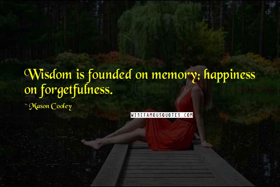 Mason Cooley Quotes: Wisdom is founded on memory; happiness on forgetfulness.