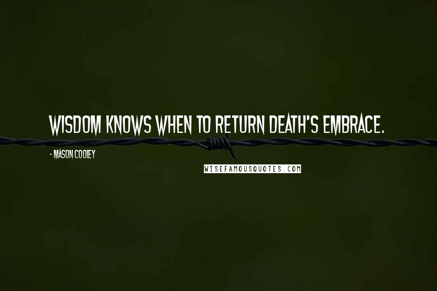 Mason Cooley Quotes: Wisdom knows when to return death's embrace.