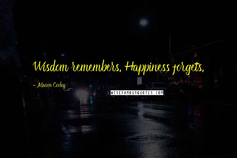 Mason Cooley Quotes: Wisdom remembers. Happiness forgets.