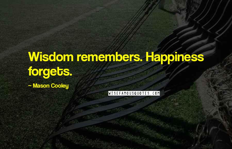 Mason Cooley Quotes: Wisdom remembers. Happiness forgets.