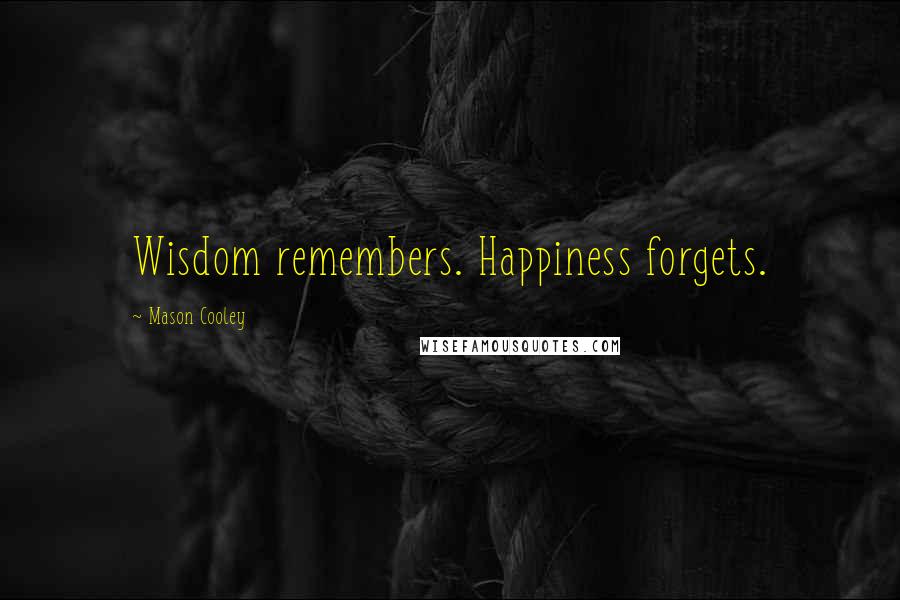 Mason Cooley Quotes: Wisdom remembers. Happiness forgets.