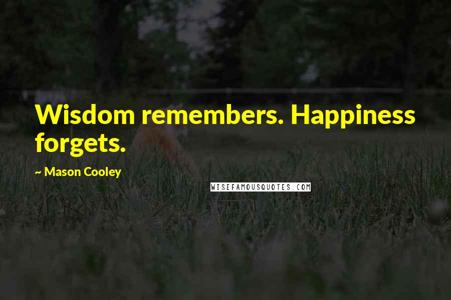 Mason Cooley Quotes: Wisdom remembers. Happiness forgets.