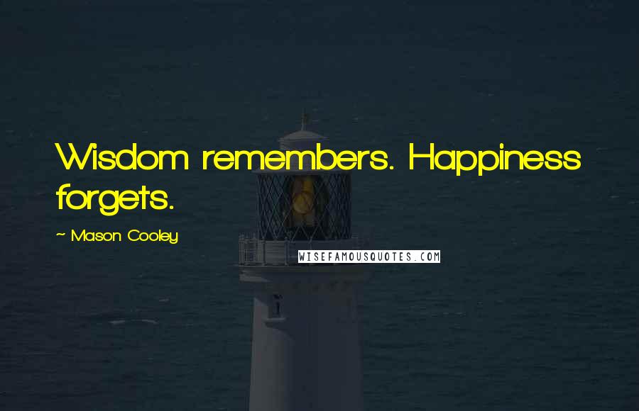 Mason Cooley Quotes: Wisdom remembers. Happiness forgets.