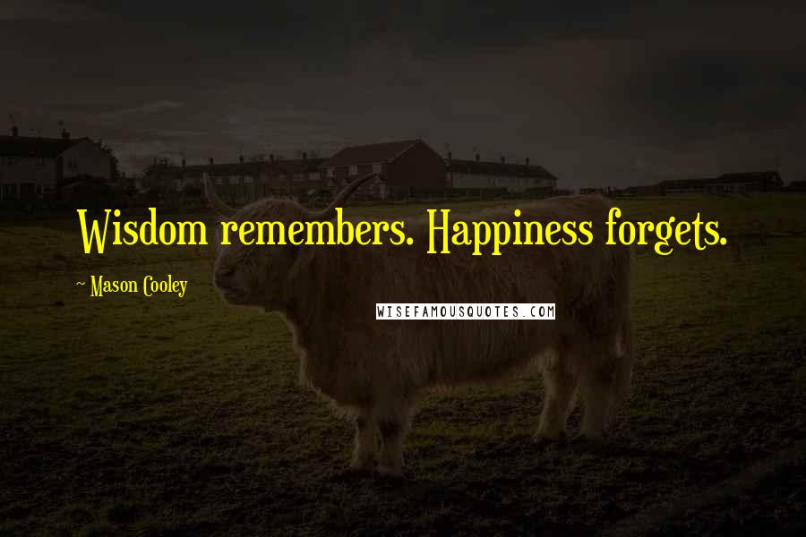 Mason Cooley Quotes: Wisdom remembers. Happiness forgets.