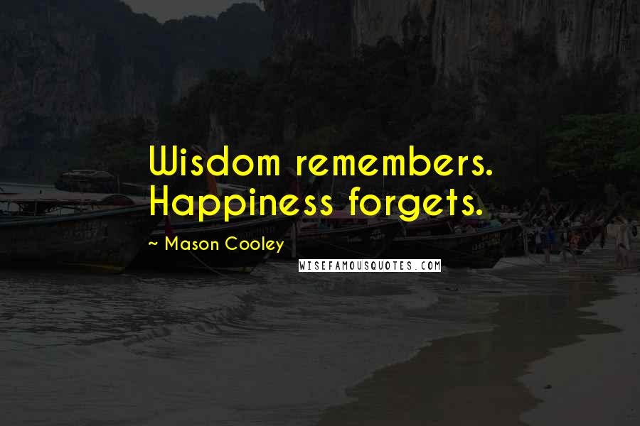 Mason Cooley Quotes: Wisdom remembers. Happiness forgets.