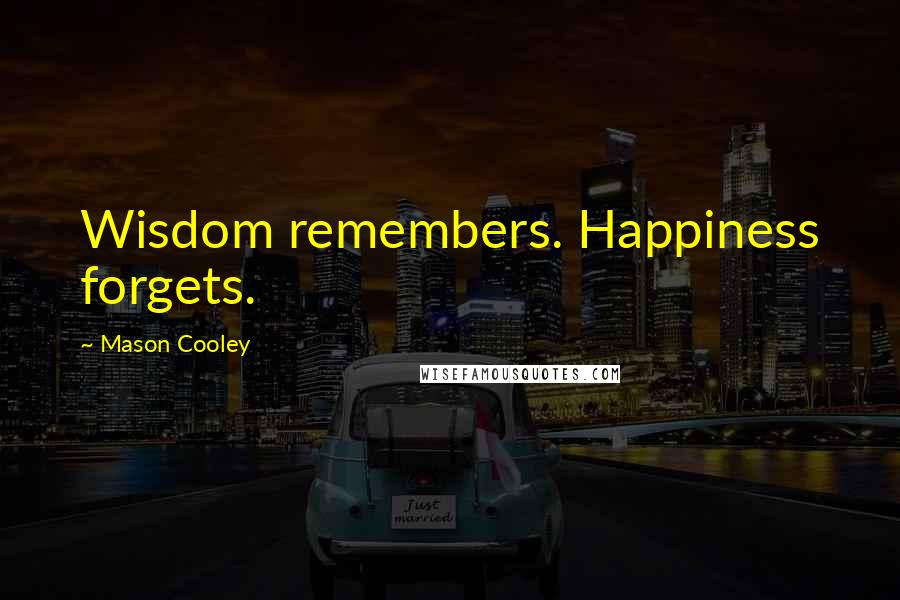 Mason Cooley Quotes: Wisdom remembers. Happiness forgets.