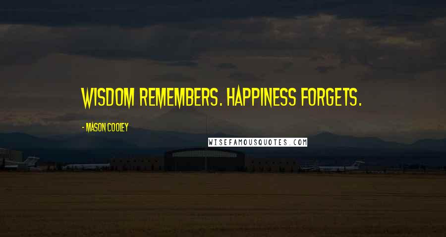 Mason Cooley Quotes: Wisdom remembers. Happiness forgets.