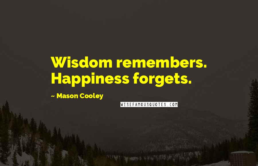 Mason Cooley Quotes: Wisdom remembers. Happiness forgets.