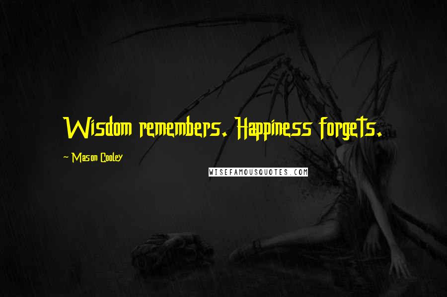 Mason Cooley Quotes: Wisdom remembers. Happiness forgets.