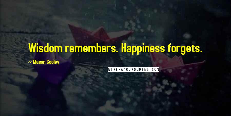 Mason Cooley Quotes: Wisdom remembers. Happiness forgets.