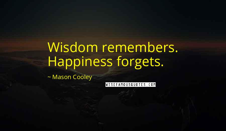 Mason Cooley Quotes: Wisdom remembers. Happiness forgets.