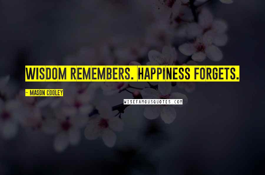 Mason Cooley Quotes: Wisdom remembers. Happiness forgets.