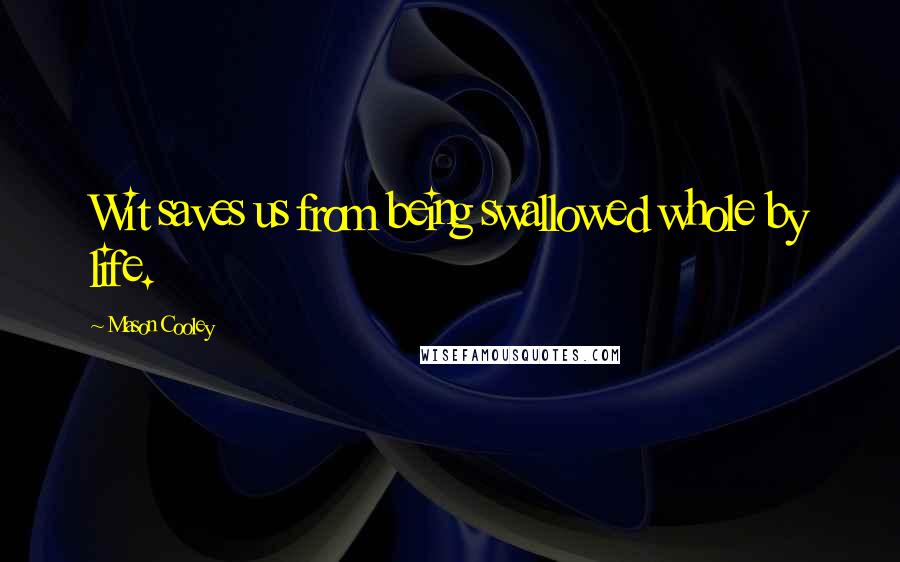 Mason Cooley Quotes: Wit saves us from being swallowed whole by life.
