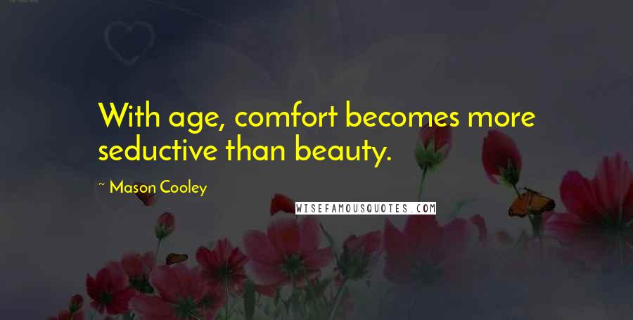 Mason Cooley Quotes: With age, comfort becomes more seductive than beauty.