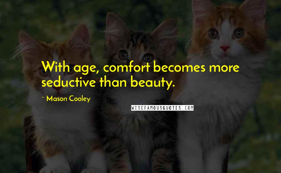 Mason Cooley Quotes: With age, comfort becomes more seductive than beauty.