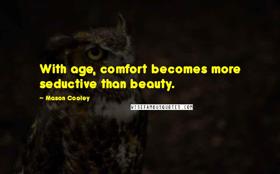 Mason Cooley Quotes: With age, comfort becomes more seductive than beauty.