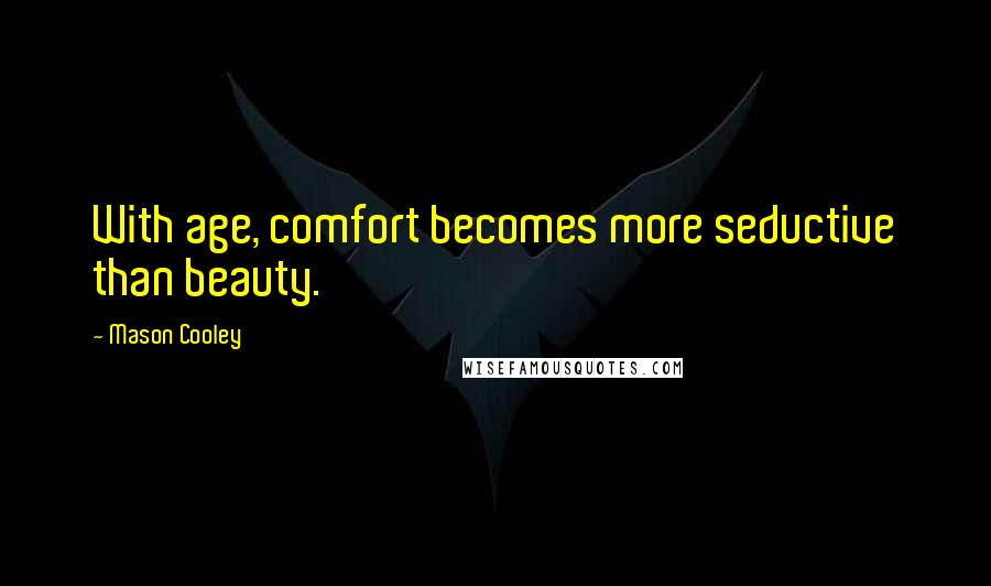 Mason Cooley Quotes: With age, comfort becomes more seductive than beauty.