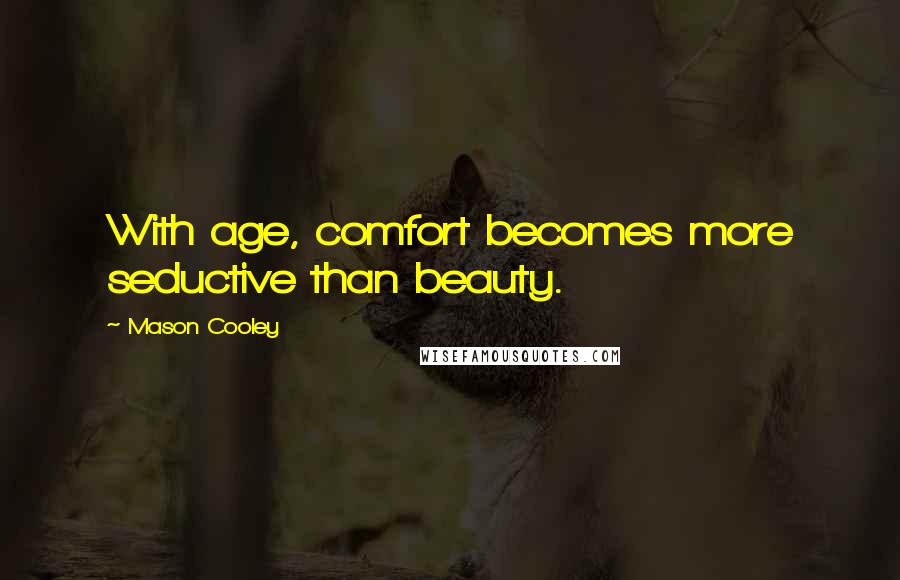 Mason Cooley Quotes: With age, comfort becomes more seductive than beauty.
