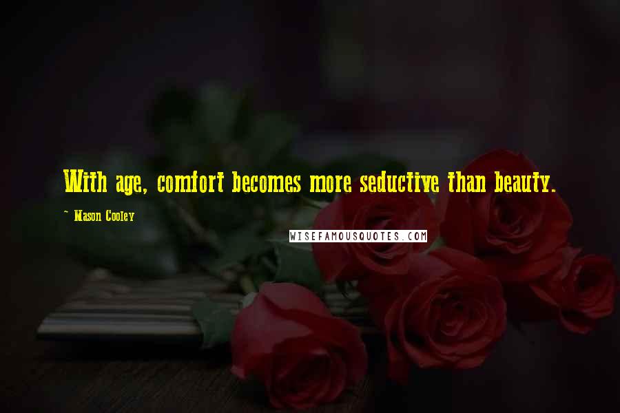 Mason Cooley Quotes: With age, comfort becomes more seductive than beauty.
