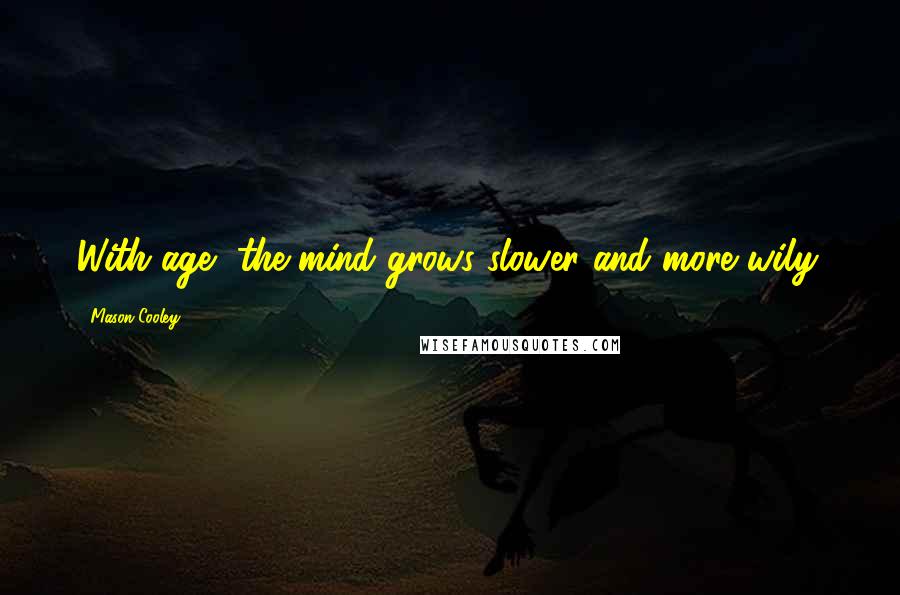 Mason Cooley Quotes: With age, the mind grows slower and more wily.