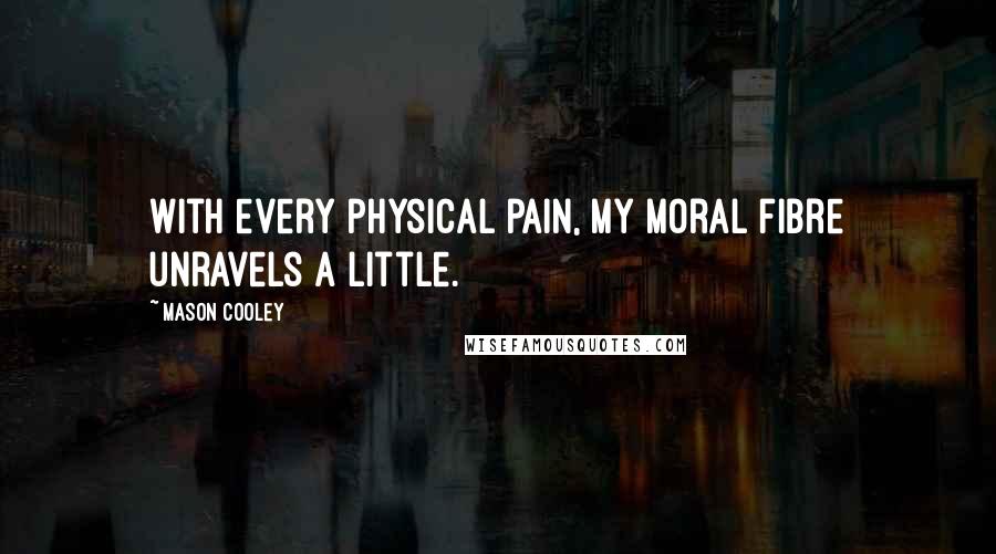 Mason Cooley Quotes: With every physical pain, my moral fibre unravels a little.