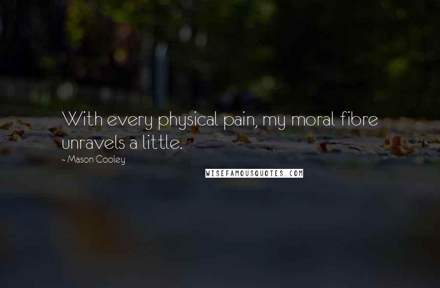 Mason Cooley Quotes: With every physical pain, my moral fibre unravels a little.