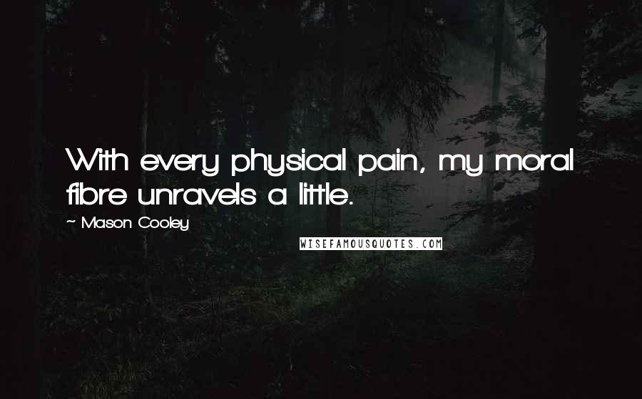 Mason Cooley Quotes: With every physical pain, my moral fibre unravels a little.