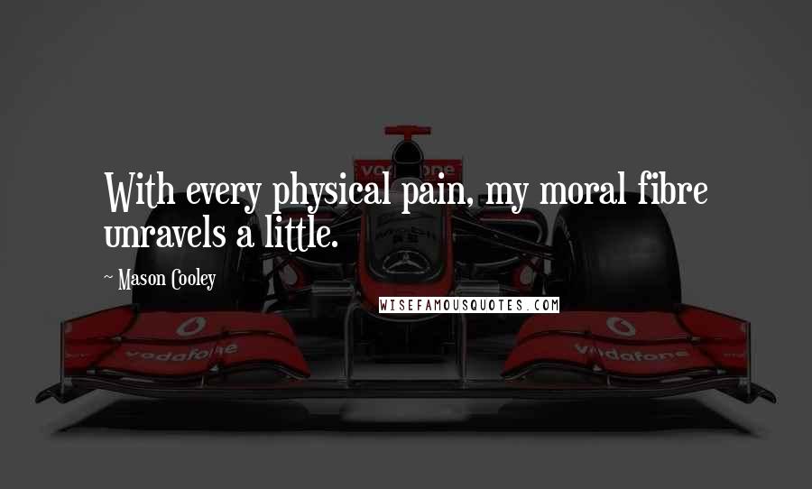 Mason Cooley Quotes: With every physical pain, my moral fibre unravels a little.