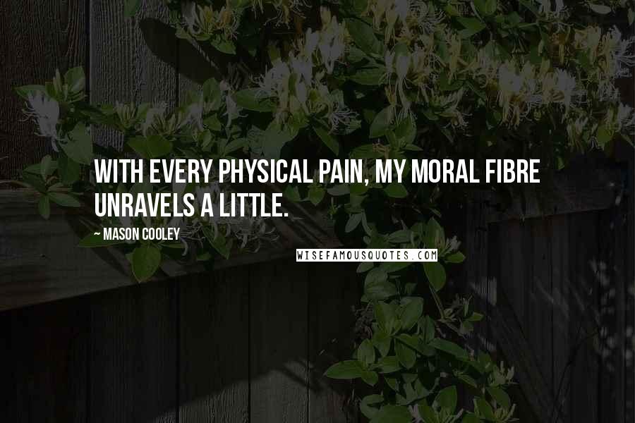 Mason Cooley Quotes: With every physical pain, my moral fibre unravels a little.