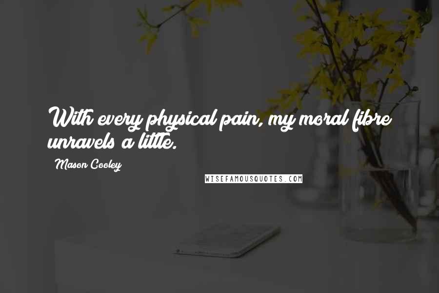 Mason Cooley Quotes: With every physical pain, my moral fibre unravels a little.