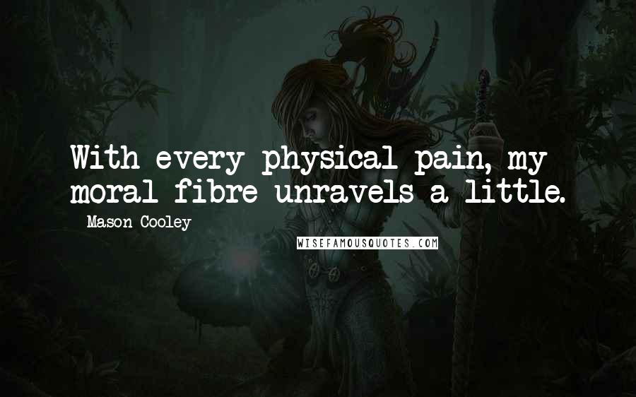 Mason Cooley Quotes: With every physical pain, my moral fibre unravels a little.