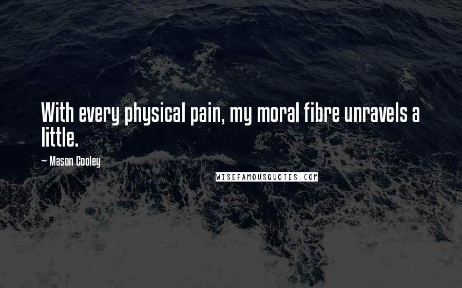 Mason Cooley Quotes: With every physical pain, my moral fibre unravels a little.