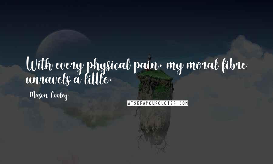 Mason Cooley Quotes: With every physical pain, my moral fibre unravels a little.