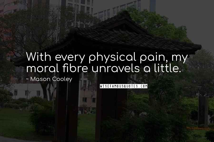 Mason Cooley Quotes: With every physical pain, my moral fibre unravels a little.