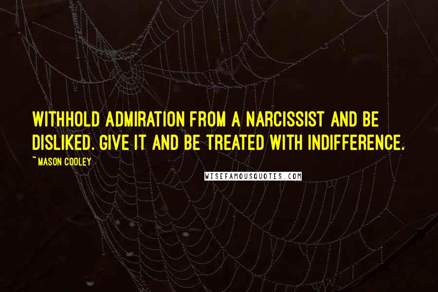 Mason Cooley Quotes: Withhold admiration from a narcissist and be disliked. Give it and be treated with indifference.
