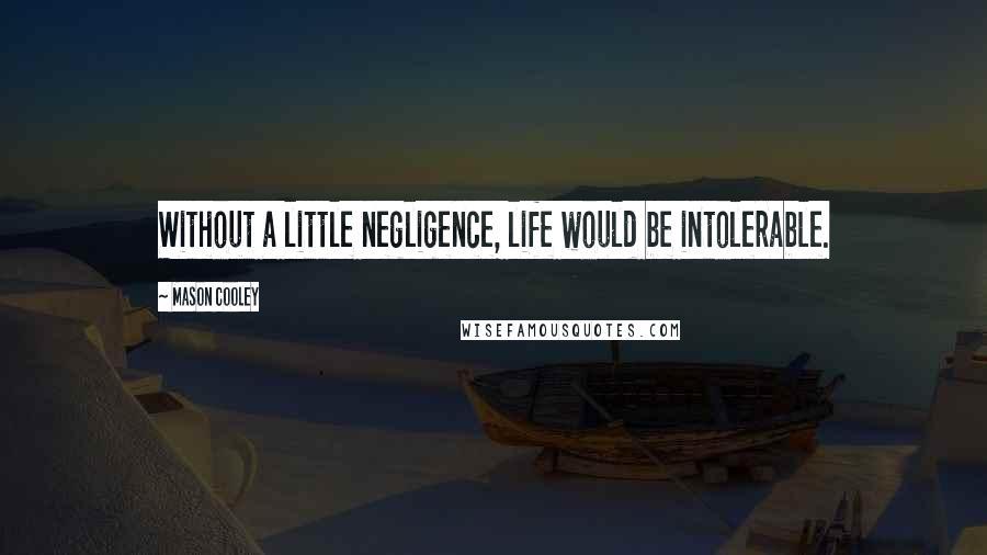 Mason Cooley Quotes: Without a little negligence, life would be intolerable.