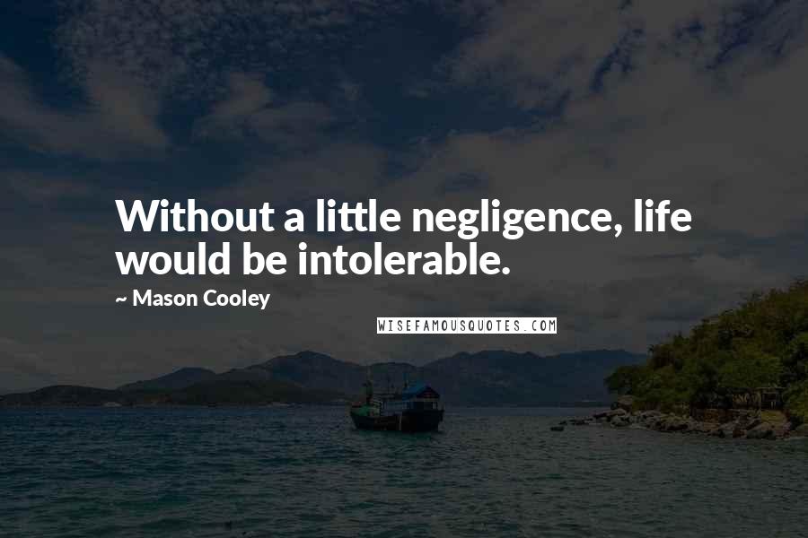 Mason Cooley Quotes: Without a little negligence, life would be intolerable.