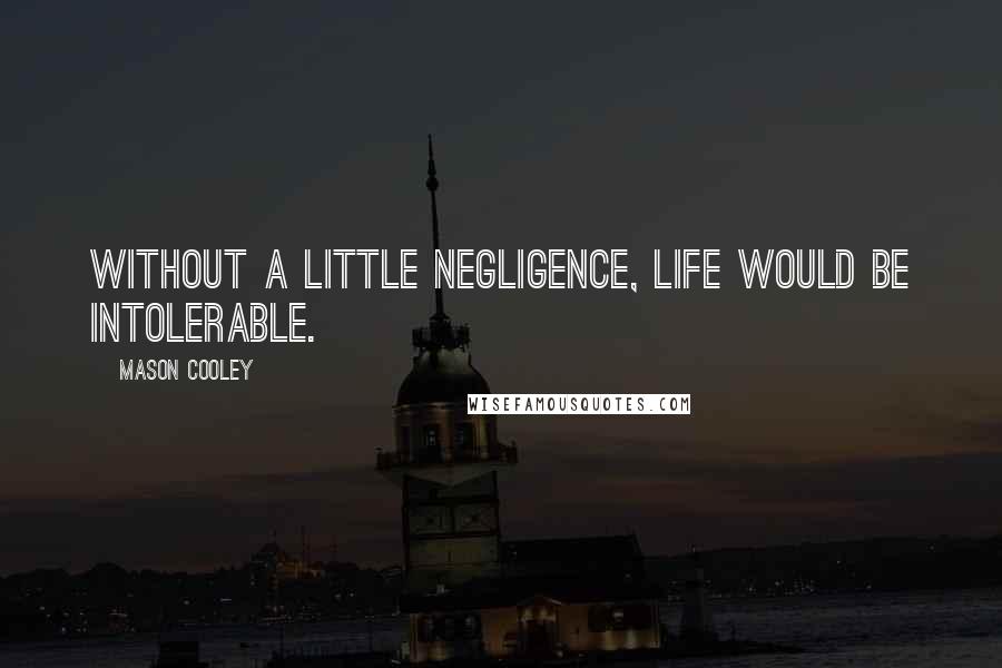 Mason Cooley Quotes: Without a little negligence, life would be intolerable.