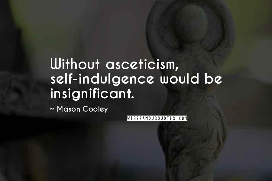 Mason Cooley Quotes: Without asceticism, self-indulgence would be insignificant.