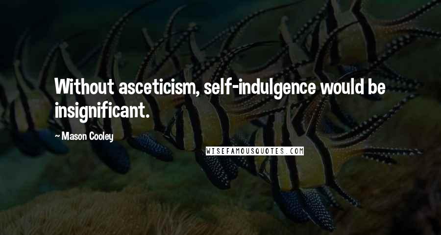 Mason Cooley Quotes: Without asceticism, self-indulgence would be insignificant.