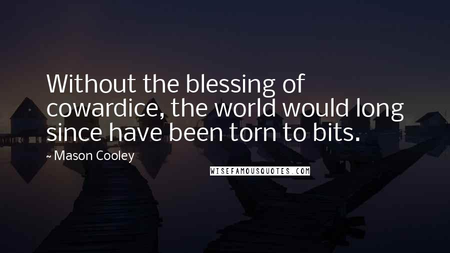 Mason Cooley Quotes: Without the blessing of cowardice, the world would long since have been torn to bits.
