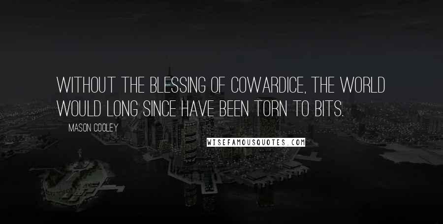 Mason Cooley Quotes: Without the blessing of cowardice, the world would long since have been torn to bits.