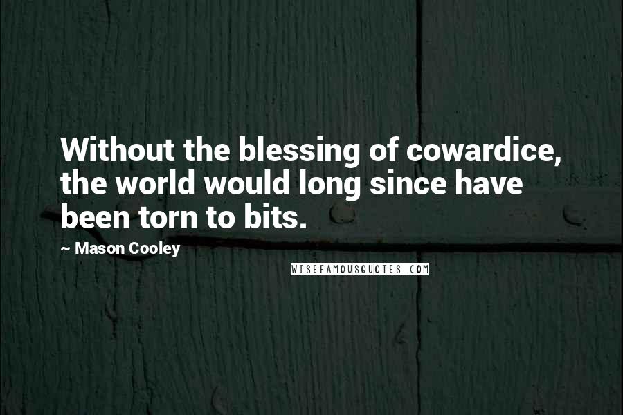 Mason Cooley Quotes: Without the blessing of cowardice, the world would long since have been torn to bits.