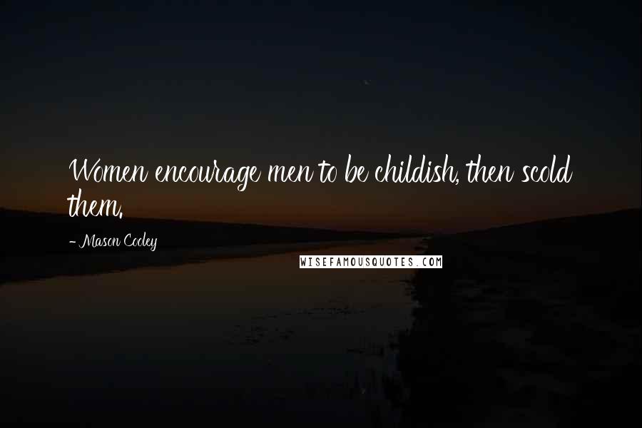Mason Cooley Quotes: Women encourage men to be childish, then scold them.