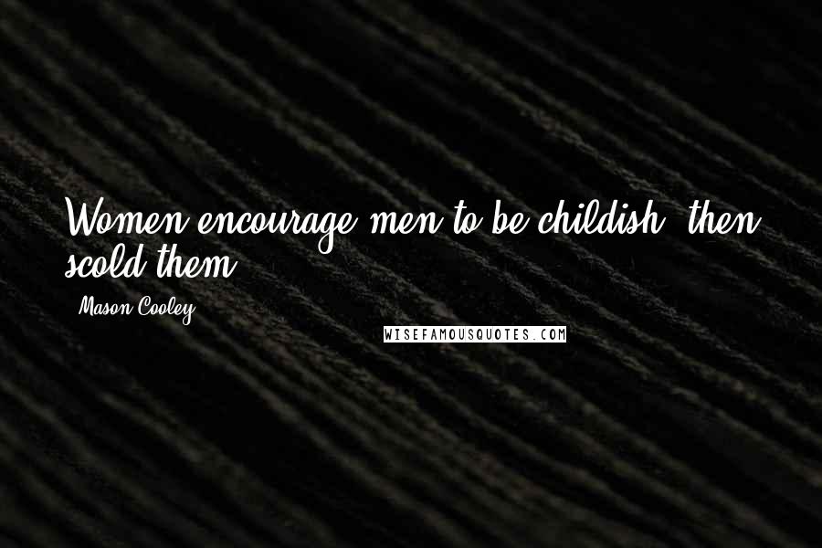Mason Cooley Quotes: Women encourage men to be childish, then scold them.