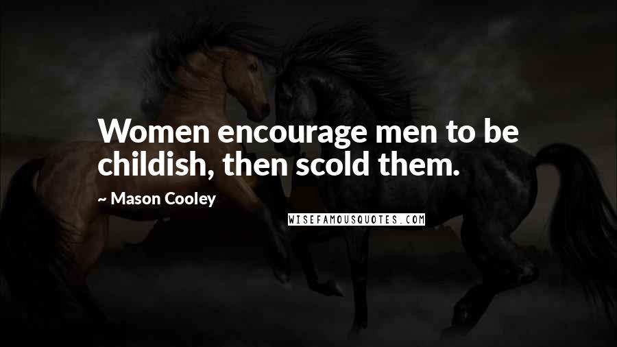 Mason Cooley Quotes: Women encourage men to be childish, then scold them.