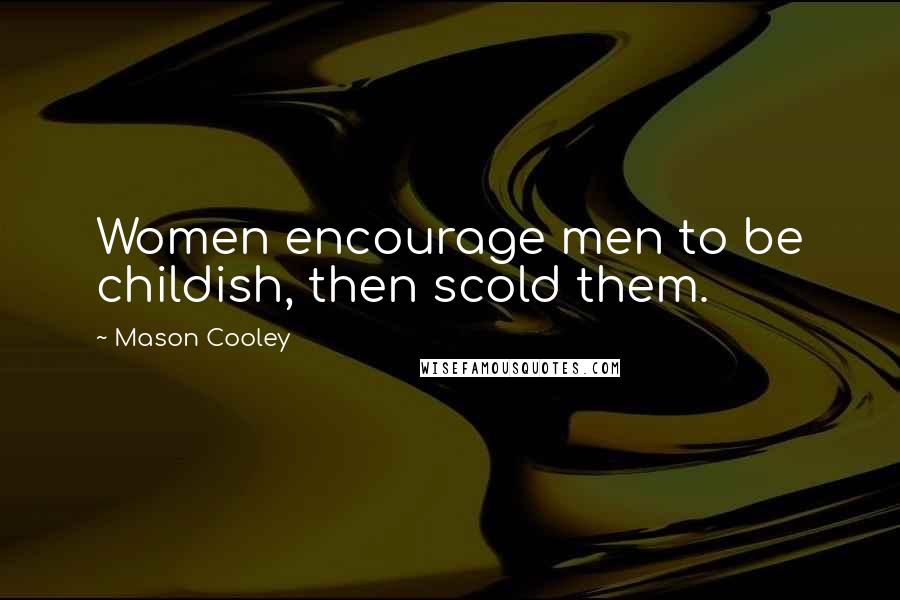 Mason Cooley Quotes: Women encourage men to be childish, then scold them.