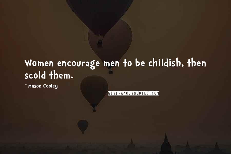 Mason Cooley Quotes: Women encourage men to be childish, then scold them.