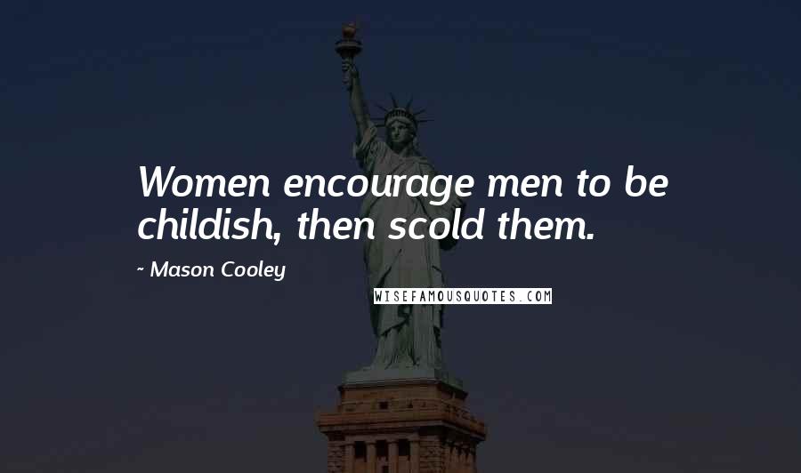 Mason Cooley Quotes: Women encourage men to be childish, then scold them.
